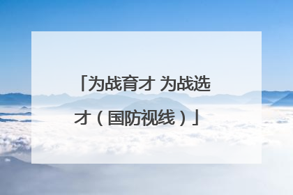 为战育才 为战选才（国防视线）