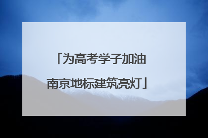 为高考学子加油 南京地标建筑亮灯