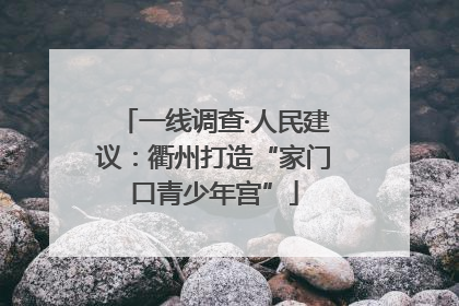 一线调查·人民建议：衢州打造“家门口青少年宫”