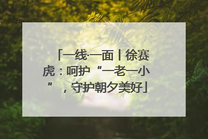 一线·一面丨徐赛虎：呵护“一老一小”，守护朝夕美好