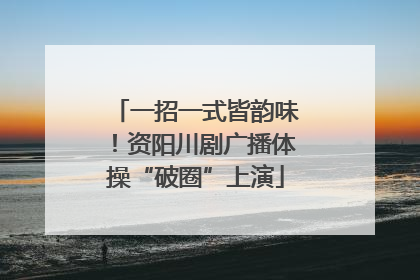 一招一式皆韵味！资阳川剧广播体操“破圈”上演