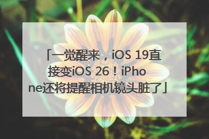 一觉醒来，iOS 19直接变iOS 26！iPhone还将提醒相机镜头脏了