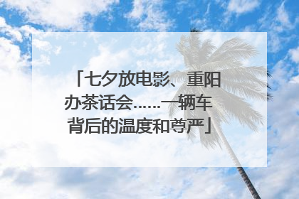 七夕放电影、重阳办茶话会……一辆车背后的温度和尊严