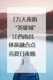万人夜跑“英雄城” 江西南昌体旅融合点亮夏日夜晚