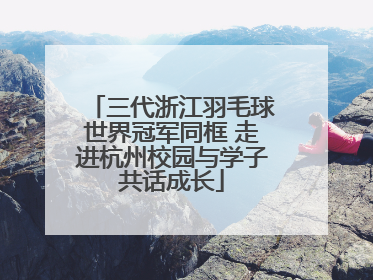 三代浙江羽毛球世界冠军同框 走进杭州校园与学子共话成长