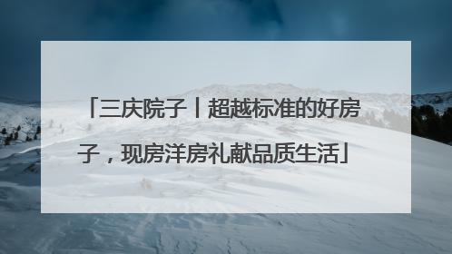 三庆院子丨超越标准的好房子，现房洋房礼献品质生活