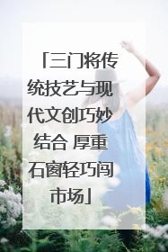 三门将传统技艺与现代文创巧妙结合 厚重石窗轻巧闯市场