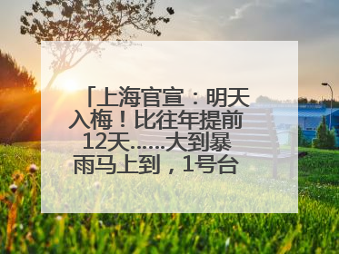 上海官宣：明天入梅！比往年提前12天……大到暴雨马上到，1号台风正在酝酿→