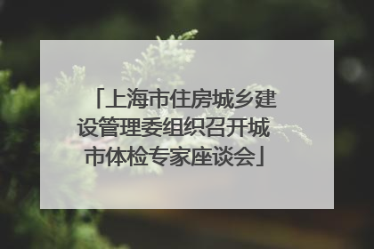 上海市住房城乡建设管理委组织召开城市体检专家座谈会