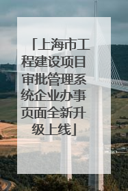 上海市工程建设项目审批管理系统企业办事页面全新升级上线