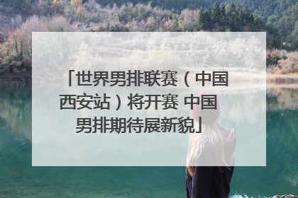 世界男排联赛（中国西安站）将开赛 中国男排期待展新貌