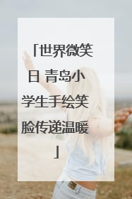 世界微笑日 青岛小学生手绘笑脸传递温暖