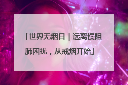 世界无烟日｜远离慢阻肺困扰，从戒烟开始