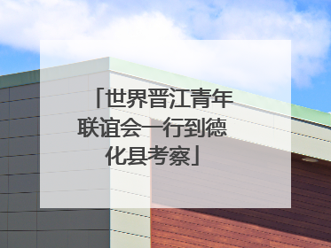 世界晋江青年联谊会一行到德化县考察