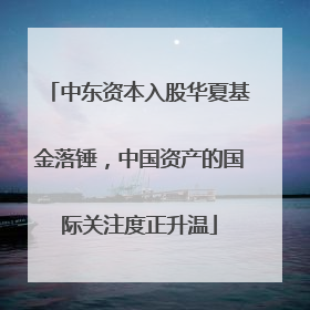 中东资本入股华夏基金落锤，中国资产的国际关注度正升温
