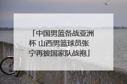 中国男篮备战亚洲杯 山西男篮球员张宁再披国家队战袍