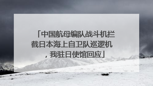中国航母编队战斗机拦截日本海上自卫队巡逻机，我驻日使馆回应