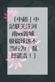 中超｜中足联关注河南vs蓉城极端球迷不当行为：强烈谴责！