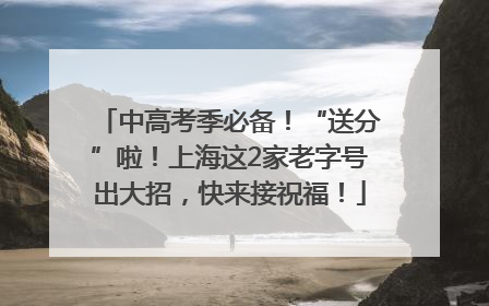 中高考季必备！“送分”啦！上海这2家老字号出大招，快来接祝福！