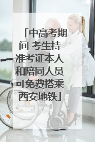 中高考期间 考生持准考证本人和陪同人员可免费搭乘西安地铁