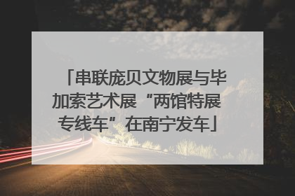 串联庞贝文物展与毕加索艺术展“两馆特展专线车”在南宁发车