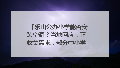 乐山公办小学能否安装空调？当地回应：正收集需求，部分中小学已启动安装｜云求助