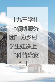 九三学社“硕博服务团”为乡村学生娃送上“科普盛宴”