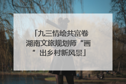 九三情绘共富卷 湖南文旅规划师“画”出乡村新风景
