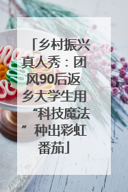乡村振兴真人秀：团风90后返乡大学生用“科技魔法”种出彩虹番茄