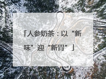 人参奶茶：以“新味”迎“新胃”