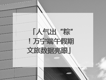 人气出“粽”！万宁端午假期文旅数据亮眼