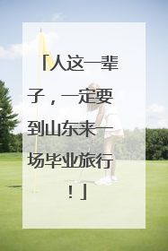 人这一辈子，一定要到山东来一场毕业旅行！