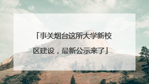 事关烟台这所大学新校区建设，最新公示来了