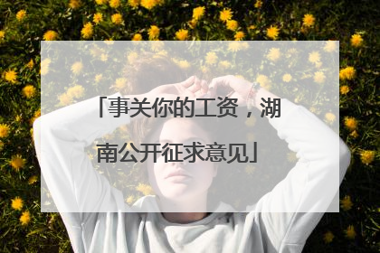 事关你的工资，湖南公开征求意见
