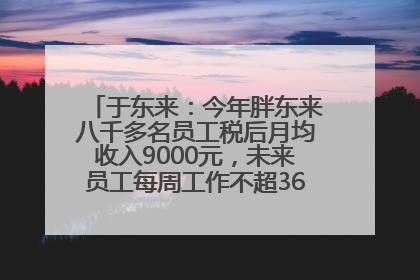 于东来：今年胖东来八千多名员工税后月均收入9000元，未来员工每周工作不超36小时，年假40天起