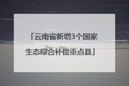 云南省新增3个国家生态综合补偿重点县