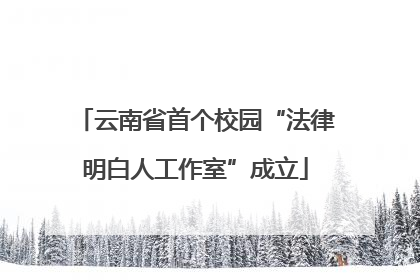 云南省首个校园“法律明白人工作室”成立