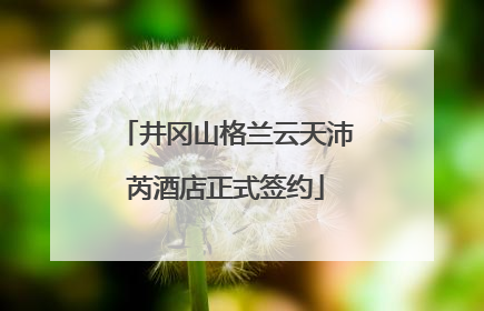井冈山格兰云天沛芮酒店正式签约