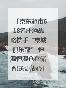 京东超市618名庄酒战略携手“京城俱乐部” 恒温恒湿仓存储配送更放心