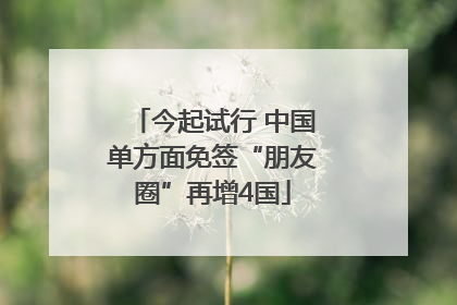 今起试行 中国单方面免签“朋友圈”再增4国