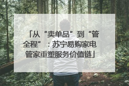 从“卖单品”到“管全程”：苏宁易购家电管家重塑服务价值链