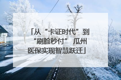 从“卡证时代”到“刷脸秒付” 瓜州医保实现智慧跃迁