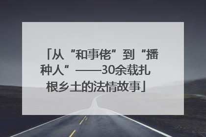 从“和事佬”到“播种人”——30余载扎根乡土的法情故事