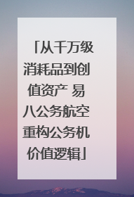 从千万级消耗品到创值资产 易八公务航空重构公务机价值逻辑