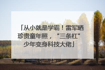 从小就是学霸！雷军晒珍贵童年照，“三条杠”少年变身科技大佬