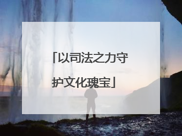 以司法之力守护文化瑰宝
