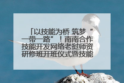 以技能为桥 筑梦“一带一路”！南南合作技能开发网络老挝师资研修班开班仪式暨技能梦工坊签约仪式举行