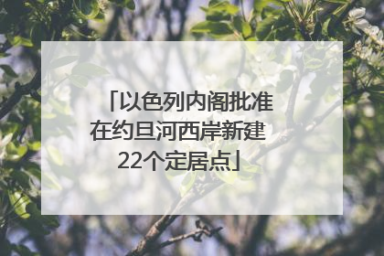 以色列内阁批准在约旦河西岸新建22个定居点