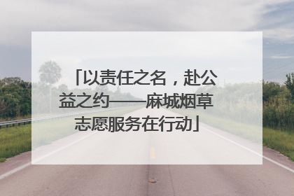 以责任之名，赴公益之约——麻城烟草志愿服务在行动