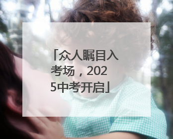众人瞩目入考场，2025中考开启